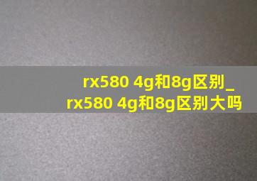 rx580 4g和8g区别_rx580 4g和8g区别大吗